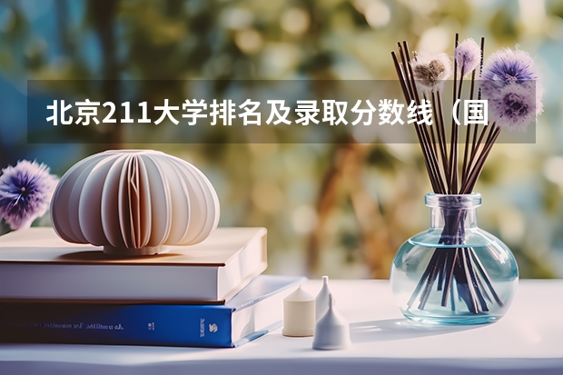 北京211大学排名及录取分数线（国内一本大学排名及分数线）