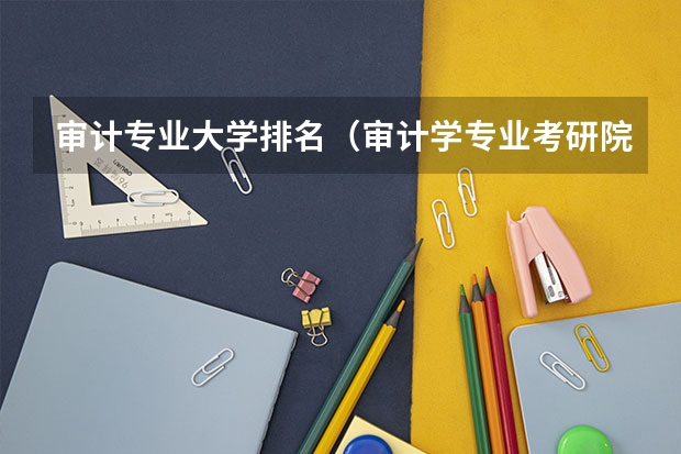 审计专业大学排名（审计学专业考研院校排名）