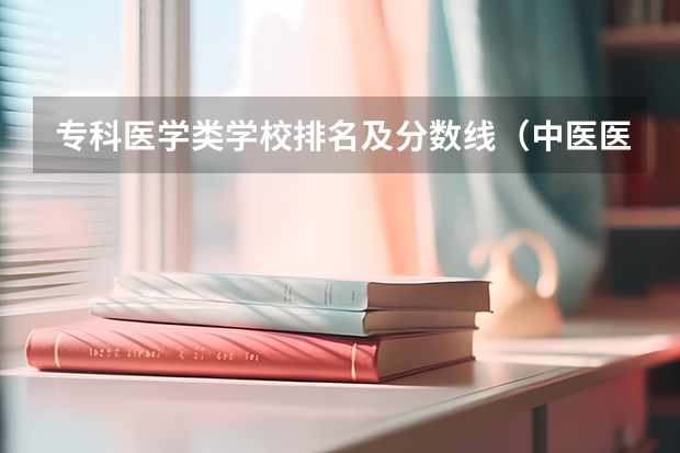 专科医学类学校排名及分数线（中医医科大学全国排名及分数线）