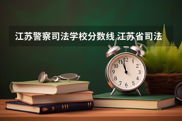 江苏警察司法学校分数线 江苏省司法警官高等职业学校招生分数线