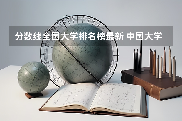 分数线全国大学排名榜最新 中国大学排名及录取分数线