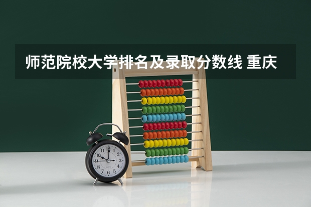 师范院校大学排名及录取分数线 重庆二本院校排名及录取分数线