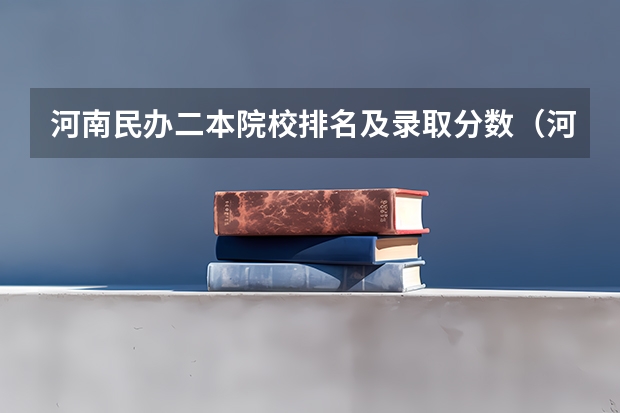 河南民办二本院校排名及录取分数（河南省二本民办大学排名及分数）