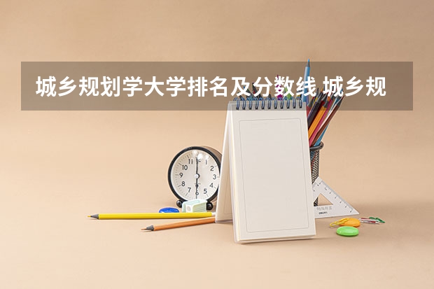 城乡规划学大学排名及分数线 城乡规划专业考研学校排名