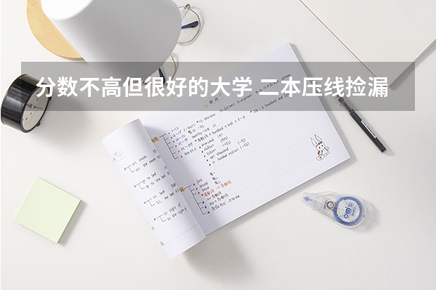 分数不高但很好的大学 二本压线捡漏的大学 分数线最低的二本大学