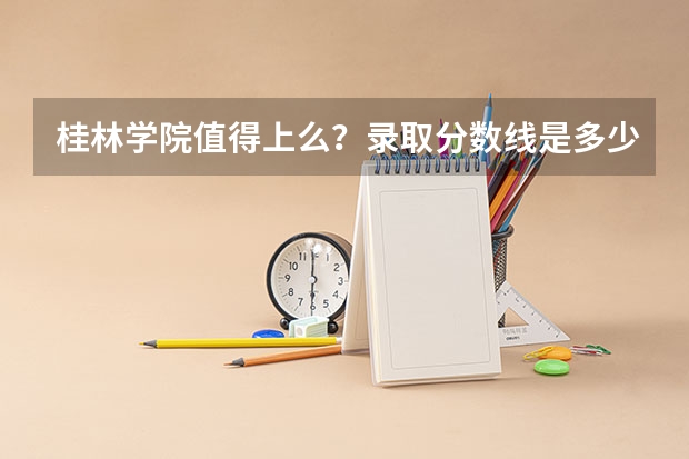 桂林学院值得上么？录取分数线是多少？（参考）