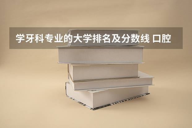 学牙科专业的大学排名及分数线 口腔医学专业大学排名