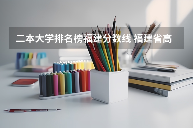 二本大学排名榜福建分数线 福建省高考分数线排名表