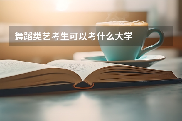 舞蹈类艺考生可以考什么大学