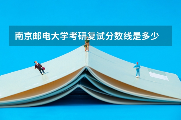 南京邮电大学考研复试分数线是多少