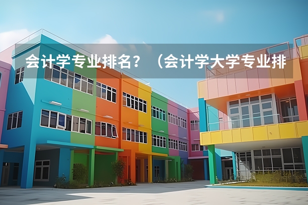 会计学专业排名？（会计学大学专业排名）