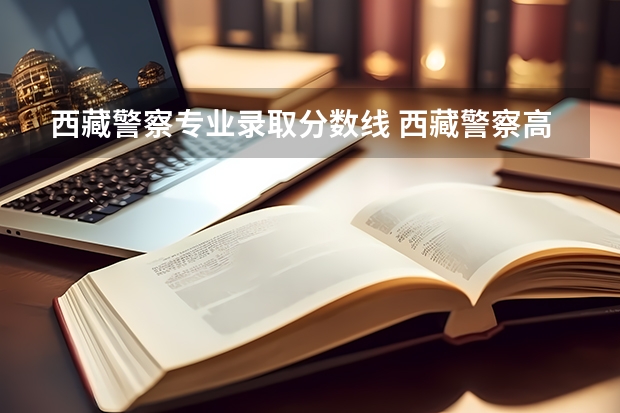 西藏警察专业录取分数线 西藏警察高等专科学校江西录取分数线