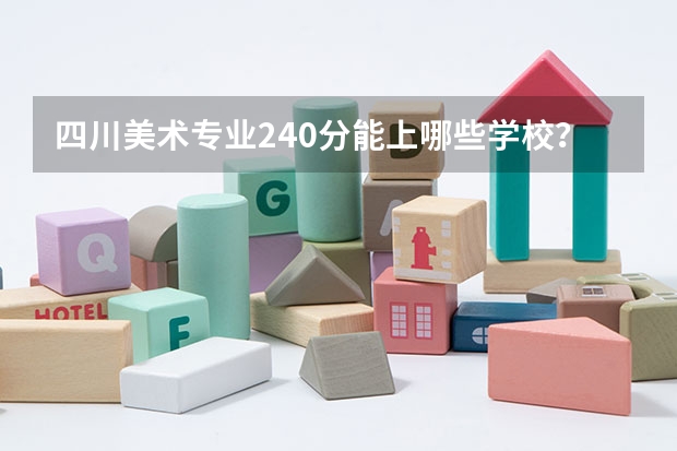 四川美术专业240分能上哪些学校？