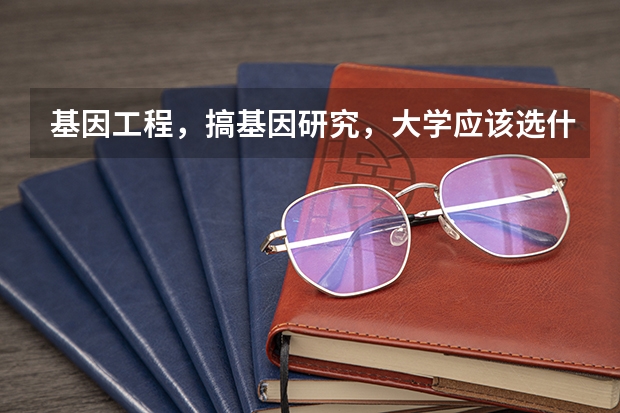 基因工程,搞基因研究,大学应该选什么专业