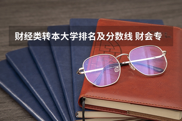 财经类转本大学排名及分数线 财会专业学校排名及分数线