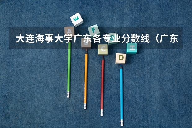 大连海事大学广东各专业分数线（广东大学录取分数线排名）