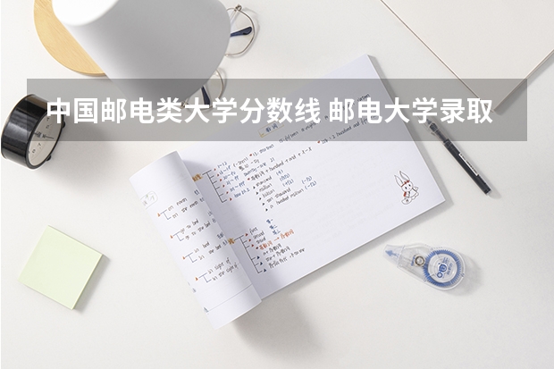 中国邮电类大学分数线 邮电大学录取分数线
