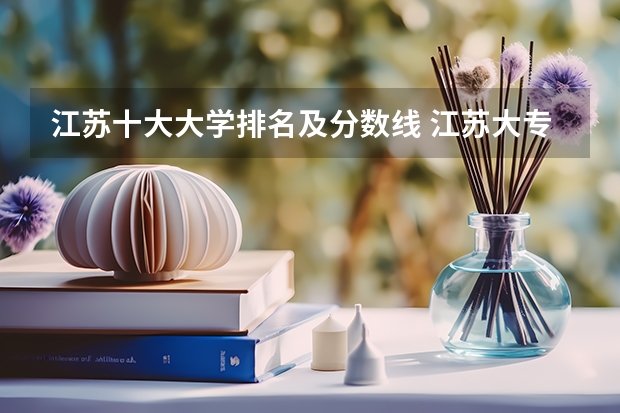 江苏十大大学排名及分数线 江苏大专学校排名及分数线