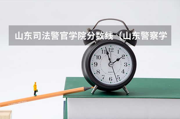 山东司法警官学院分数线（山东警察学院预测分数线）