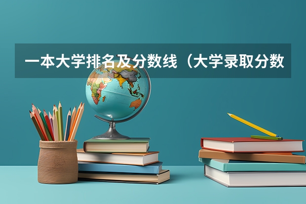 一本大学排名及分数线（大学录取分数线及排名）