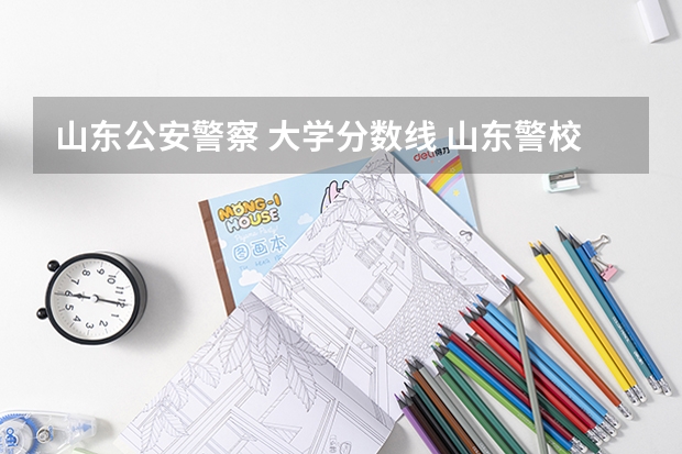 山东公安警察 大学分数线 山东警校录取分数线