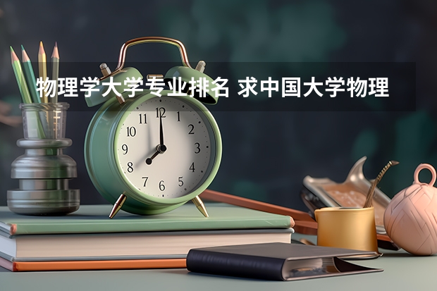 物理学大学专业排名 求中国大学物理学专业前20排名表