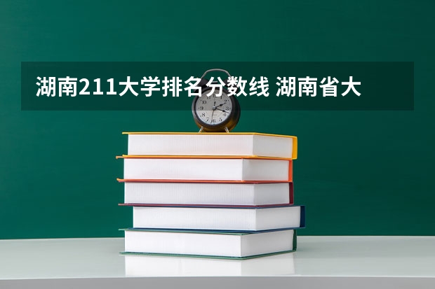 湖南211大学排名分数线 湖南省大学排名一览表及分数