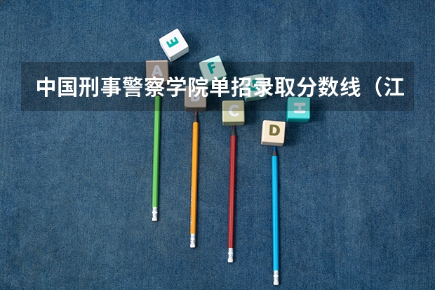 中国刑事警察学院单招录取分数线（江西警察学院分数线）