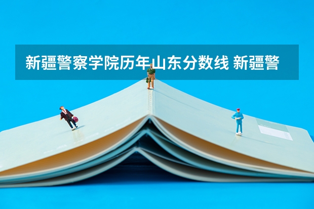 新疆警察学院历年山东分数线 新疆警察学院在山东的体检体测最低分数线