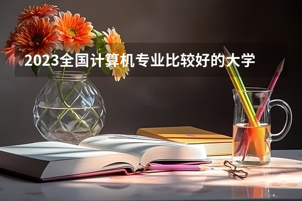 2023全国计算机专业比较好的大学有哪些?