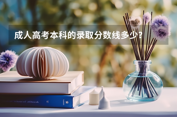 成人高考本科的录取分数线多少？