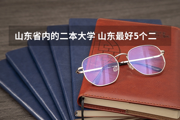 山东省内的二本大学 山东最好5个二本大学分数线