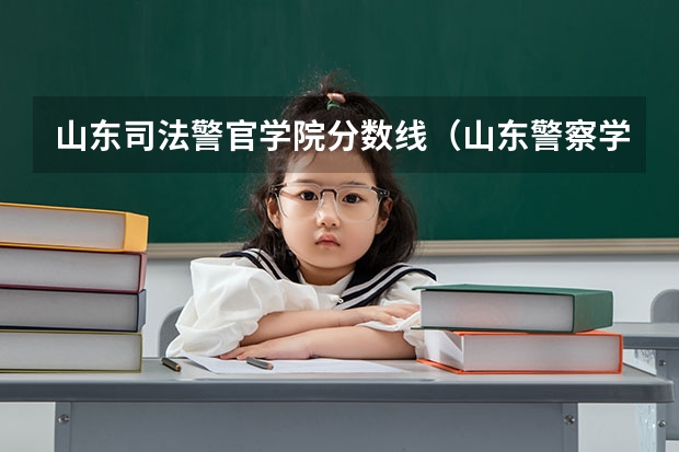 山东司法警官学院分数线（山东警察学院分数线）