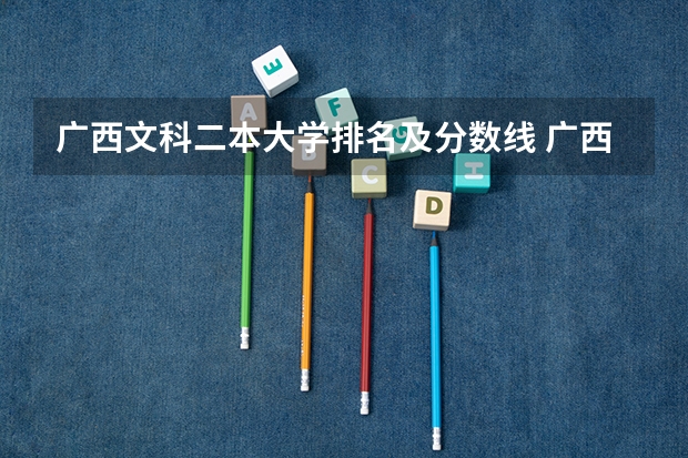 广西文科二本大学排名及分数线 广西公办二本大学排名及分数线