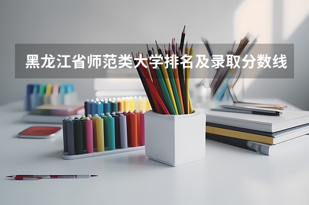 黑龙江省师范类大学排名及录取分数线 211师范大学排名及录取分数线