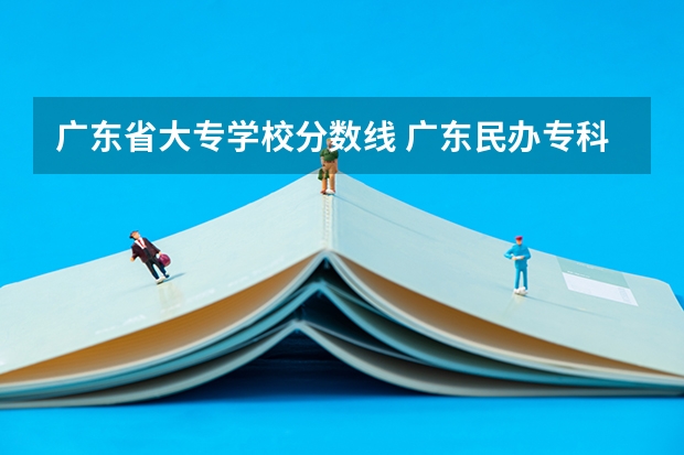 广东省大专学校分数线 广东民办专科学校排名及分数线
