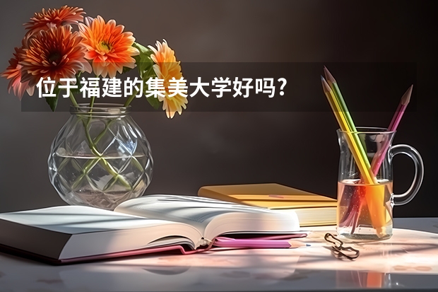 位于福建的集美大学好吗?