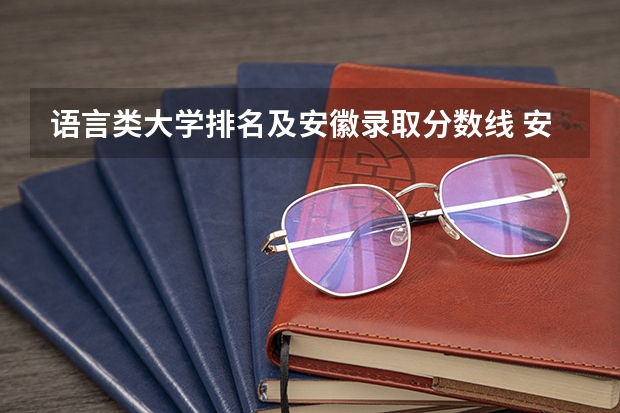语言类大学排名及安徽录取分数线 安徽文科大学排名及分数线