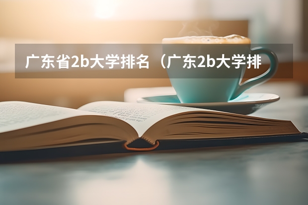 广东省2b大学排名（广东2b大学排行榜）（广东大学排行榜录取分数线）