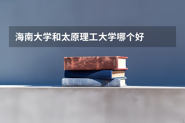 海南大学和太原理工大学哪个好