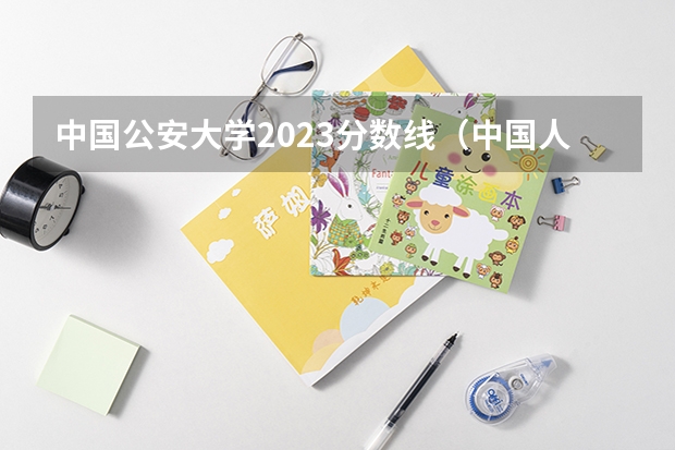 中国公安大学2023分数线（中国人民公安大学2023年分数线）