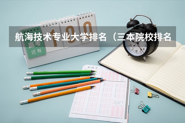 航海技术专业大学排名（三本院校排名及录取分数线）