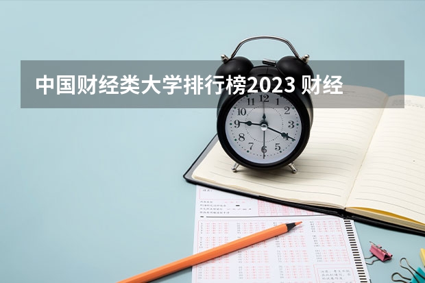 中国财经类大学排行榜2023 财经类大学排名及分数线