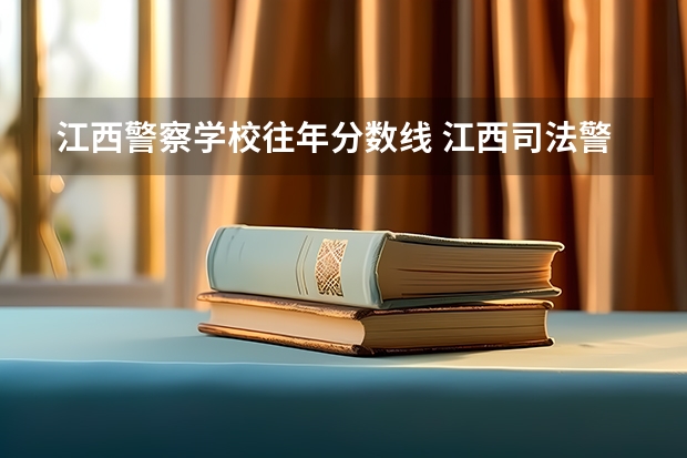 江西警察学校往年分数线 江西司法警官学院录取分数线