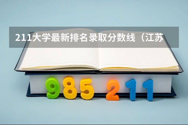211大学最新排名录取分数线（江苏211录取分数线排名）
