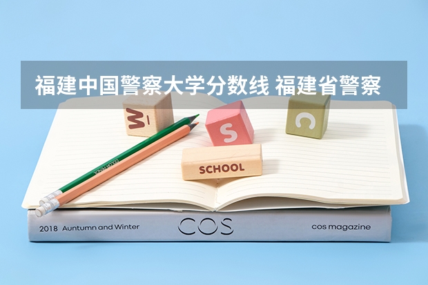 福建中国警察大学分数线 福建省警察学院2023年招生分数线
