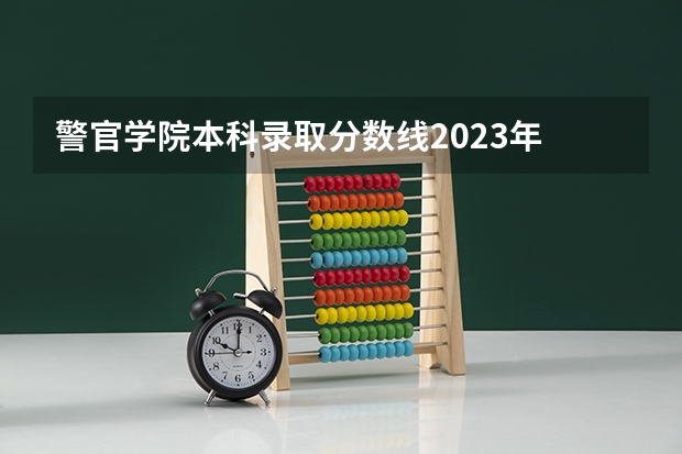 警官学院本科录取分数线2023年 吉林警察学院2023年入取分数线