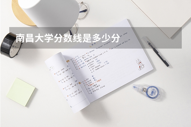 南昌大学分数线是多少分