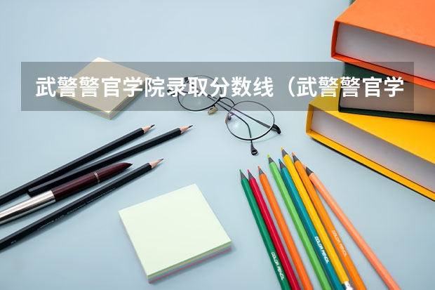 武警警官学院录取分数线（武警警官学院分数线 武警警官学院录取分数线）