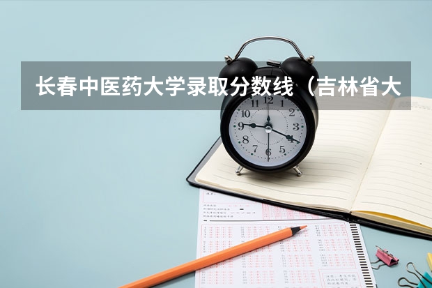 长春中医药大学录取分数线（吉林省大学排名一览表及分数线）